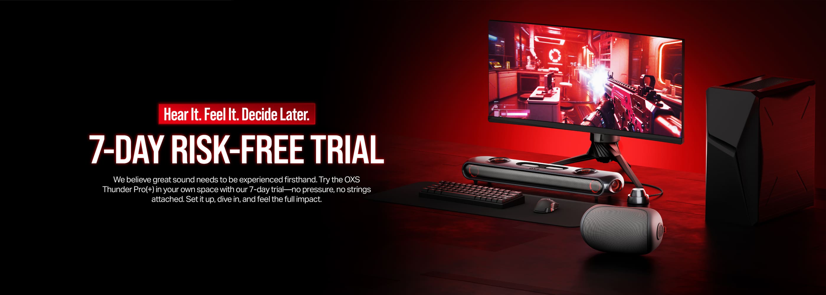 OXS Thunder Pro+ 7-Day Risk-Free Trial.
We believe great sound needs to be experienced firsthand. Try the OXS Thunder Pro(+) in your own space with our 7-day trial—no pressure, no strings attached. Set it up, dive in, and feel the full impact.