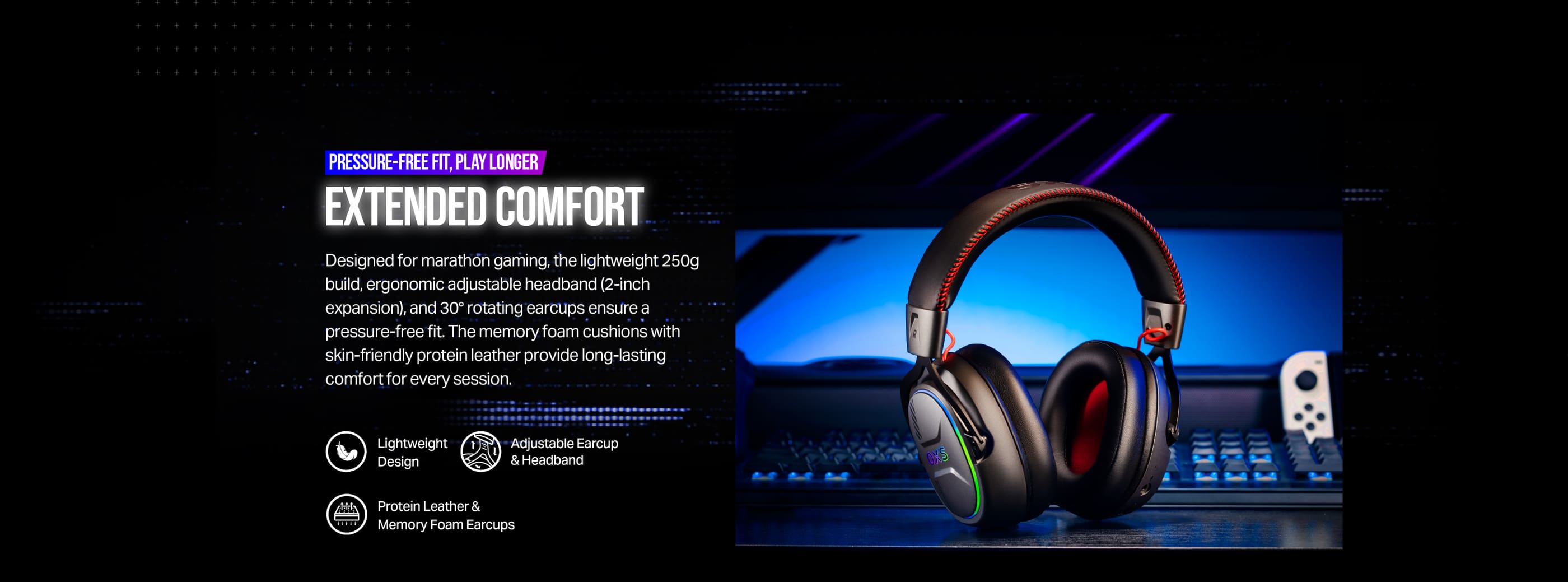 OXS Storm G2 wireless headset is designed for marathon gaming, the lightweight 250g build, ergonomic adjustable headband (2-inch expansion), and 30° rotating earcups ensure a pressure-free fit.